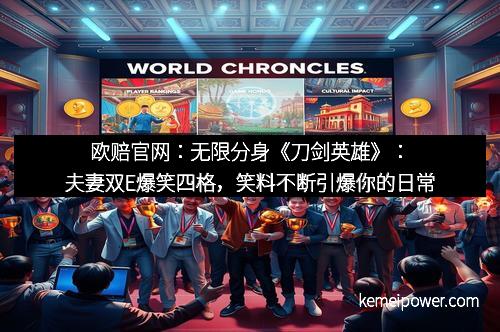 欧赔官网：无限分身《刀剑英雄》：夫妻双E爆笑四格，笑料不断引爆你的日常