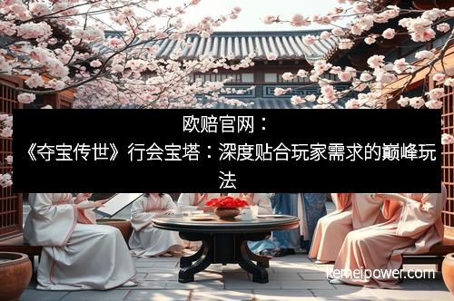 欧赔官网：《夺宝传世》行会宝塔：深度贴合玩家需求的巅峰玩法