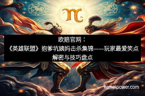 欧赔官网：《英雄联盟》抱爹坑姨妈击杀集锦——玩家最爱笑点解密与技巧盘点